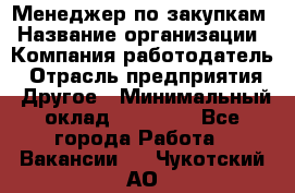 Менеджер по закупкам › Название организации ­ Компания-работодатель › Отрасль предприятия ­ Другое › Минимальный оклад ­ 30 000 - Все города Работа » Вакансии   . Чукотский АО